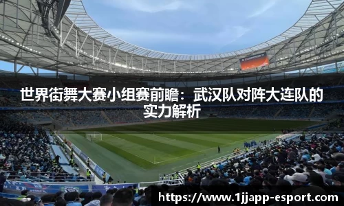 世界街舞大赛小组赛前瞻：武汉队对阵大连队的实力解析